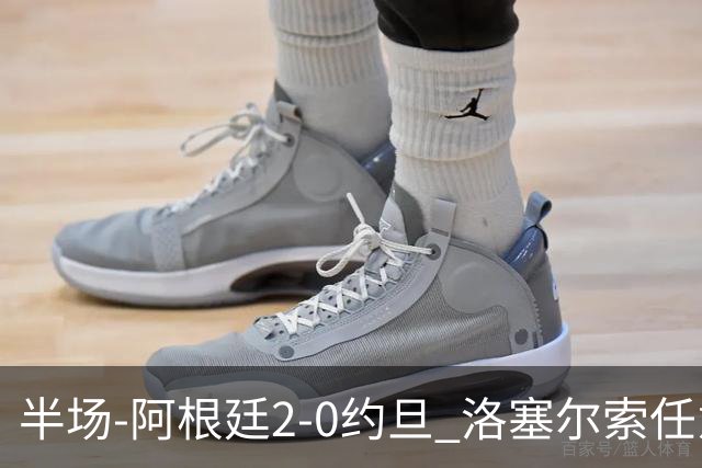 半场-阿根廷2-0约旦 洛塞尔索任意球破门劳塔罗点射+中楣