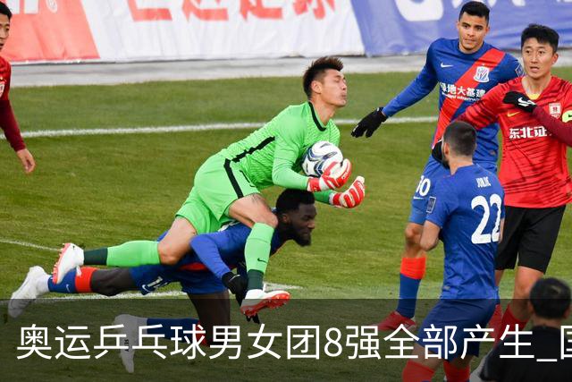 奥运乒乓球男女团8强全部产生 国乒男队将战韩国