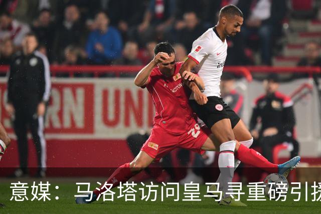意媒：马洛塔访问皇马寻重磅引援，可能询问居莱尔、罗德里戈等人
