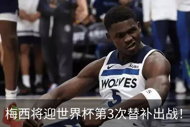 梅西将迎世界杯第3次替补出战！20年前梅西首秀替补16分钟1射1传