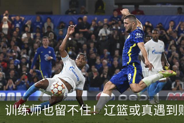 训练师也留不住！辽篮或真遇到财务危机，赵继伟付豪也不是不能卖