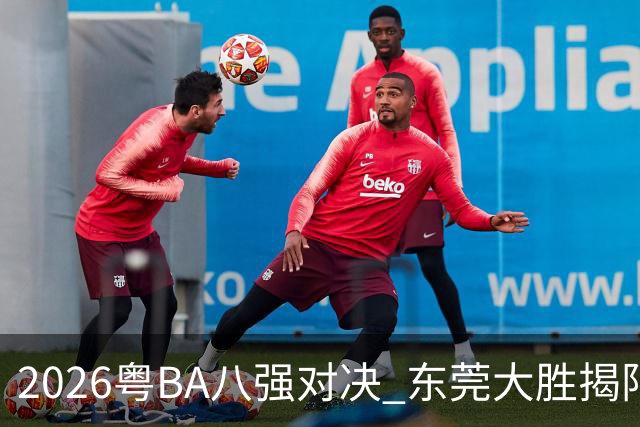 2026粤BA八强对决 东莞大胜揭阳晋级四强
