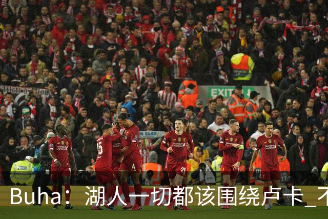 Buha：湖人一切都该围绕卢卡 不过他和詹姆斯都处于赢在当下局面